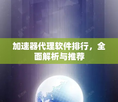 加速器代理软件排行，全面解析与推荐
