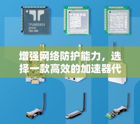 增强网络防护能力，选择一款高效的加速器代理软件