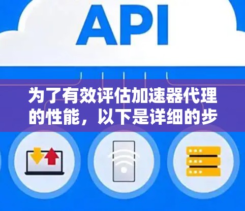为了有效评估加速器代理的性能，以下是详细的步骤和方法