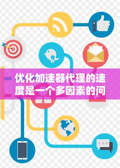优化加速器代理的速度是一个多因素的问题，可以通过以下步骤进行综合优化