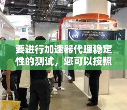 要进行加速器代理稳定性的测试，您可以按照以下步骤进行