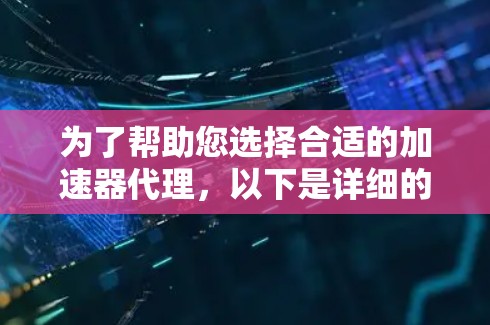 为了帮助您选择合适的加速器代理，以下是详细的推荐和建议