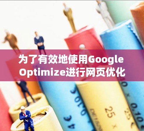 为了有效地使用Google Optimize进行网页优化，以下是一些步骤和技巧