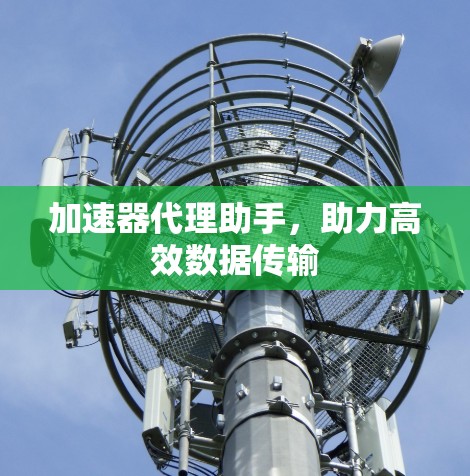 加速器代理助手，助力高效数据传输
