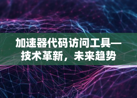 加速器代码访问工具—技术革新，未来趋势