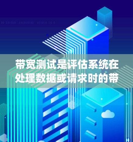 带宽测试是评估系统在处理数据或请求时的带宽性能的重要工具，广泛应用于嵌入式系统、移动应用、云服务器、视频 conferencing 等场景。以下是带宽测试的详细步骤和应用