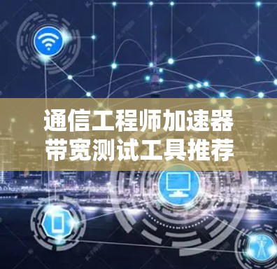 通信工程师加速器带宽测试工具推荐