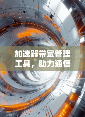 加速器带宽管理工具，助力通信行业高效传输