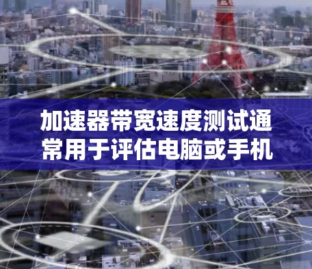 加速器带宽速度测试通常用于评估电脑或手机在特定硬件上的性能表现，特别是与网络、显卡、摄像头等硬件相关的带宽能力。以下是关于加速器带宽速度测试的一些常见知识点和步骤解释
