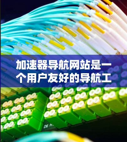 加速器导航网站是一个用户友好的导航工具，帮助用户快速找到适合他们的编程加速器。以下是对加速器导航网站的详细介绍