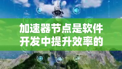 加速器节点是软件开发中提升效率的重要工具，具体包括以下几点