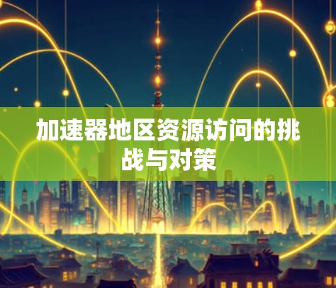 加速器地区资源访问的挑战与对策