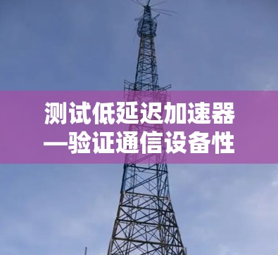 测试低延迟加速器—验证通信设备性能的前沿技术