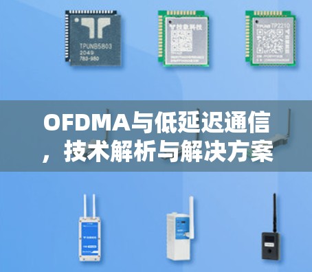 OFDMA与低延迟通信，技术解析与解决方案