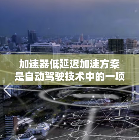 加速器低延迟加速方案是自动驾驶技术中的一项重要创新，旨在提升车辆在紧急情况下的反应能力和响应速度。以下是该方案的详细解析