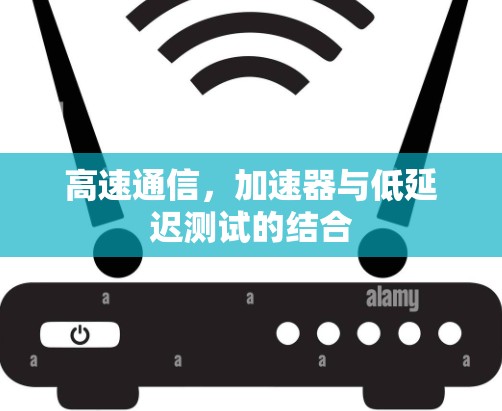高速通信，加速器与低延迟测试的结合