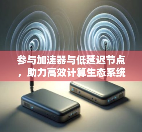 参与加速器与低延迟节点，助力高效计算生态系统的文章标题
