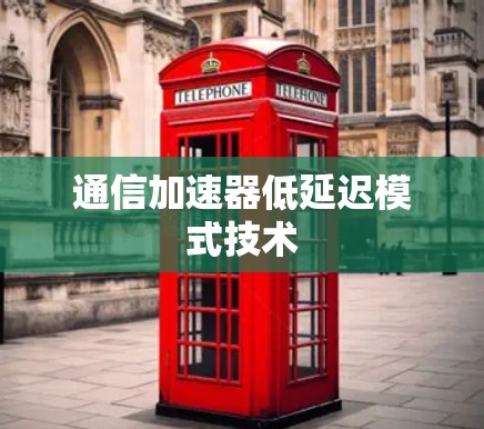 通信加速器低延迟模式技术