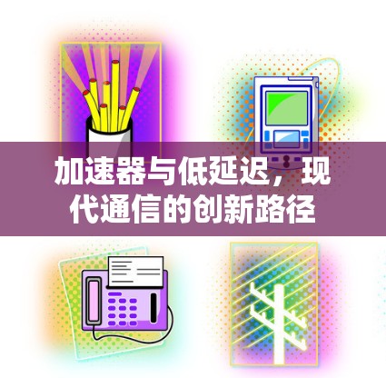 加速器与低延迟，现代通信的创新路径