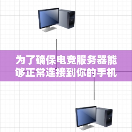 为了确保电竞服务器能够正常连接到你的手机，以下是详细的步骤和建议