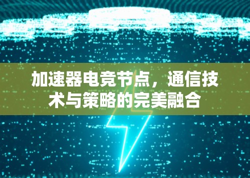 加速器电竞节点，通信技术与策略的完美融合