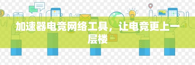 加速器电竞网络工具，让电竞更上一层楼