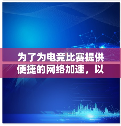 为了为电竞比赛提供便捷的网络加速，以下是推荐的加速器电竞线路和建议
