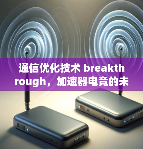 通信优化技术 breakthrough，加速器电竞的未来之光