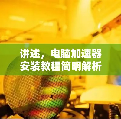 讲述，电脑加速器安装教程简明解析