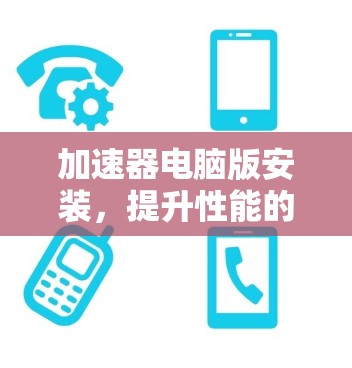 加速器电脑版安装，提升性能的一步
