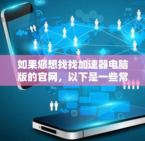 如果您想找找加速器电脑版的官网，以下是一些常见的加速器网站，您可以访问这些网站获取信息
