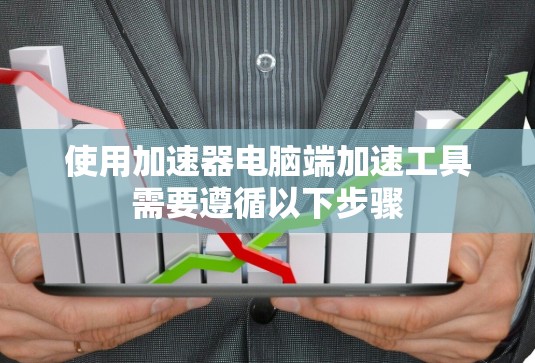 使用加速器电脑端加速工具需要遵循以下步骤