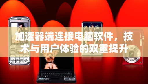 加速器端连接电脑软件，技术与用户体验的双重提升