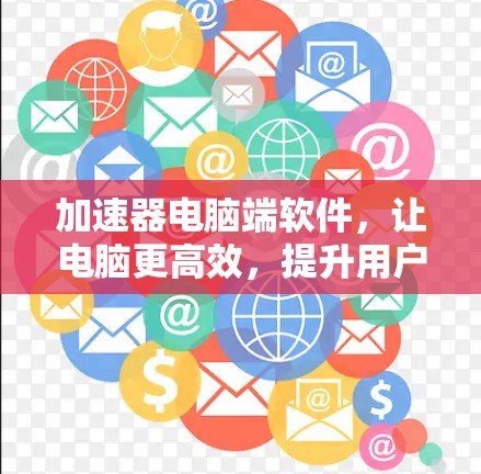 加速器电脑端软件，让电脑更高效，提升用户体验