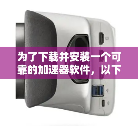 为了下载并安装一个可靠的加速器软件，以下是一步步的指南