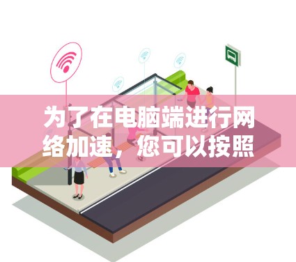 为了在电脑端进行网络加速，您可以按照以下步骤操作