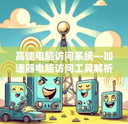 高速电脑访问系统—加速器电脑访问工具解析