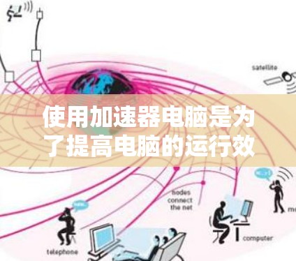 使用加速器电脑是为了提高电脑的运行效率，优化程序的性能。以下是详细的使用步骤和注意事项