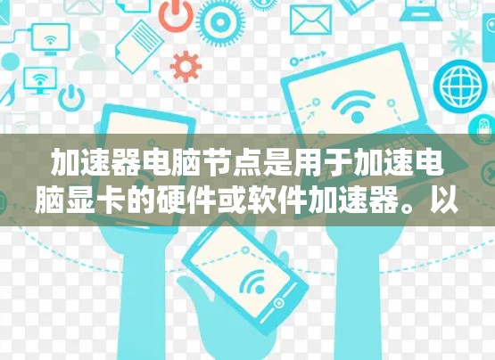 加速器电脑节点是用于加速电脑显卡的硬件或软件加速器。以下是关于加速器的详细解释