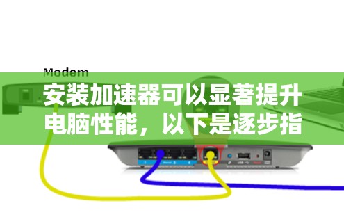 安装加速器可以显著提升电脑性能，以下是逐步指南