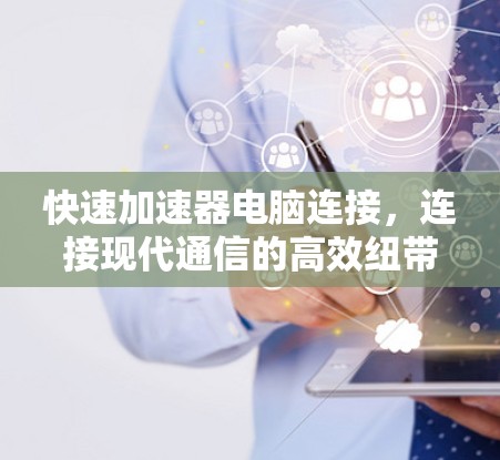 快速加速器电脑连接，连接现代通信的高效纽带