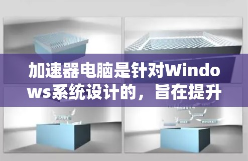 加速器电脑是针对Windows系统设计的，旨在提升性能和响应速度。以下是一个结构化的指南，帮助你逐步使用加速器