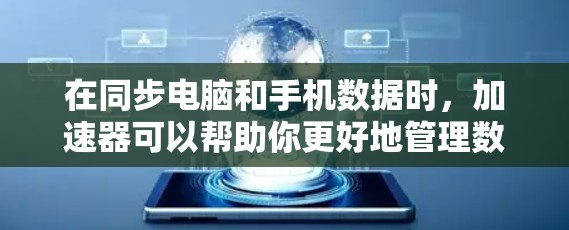 在同步电脑和手机数据时，加速器可以帮助你更好地管理数据传输。以下是使用加速器同步电脑手机的步骤说明