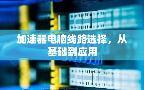 加速器电脑线路选择，从基础到应用