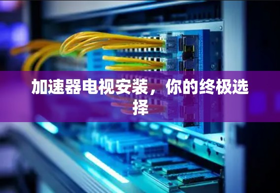 加速器电视安装，你的终极选择