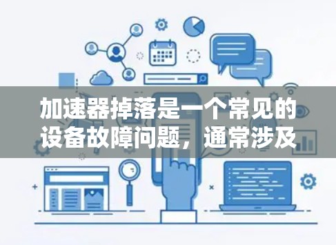 加速器掉落是一个常见的设备故障问题，通常涉及连接、电源、设置等多个方面。以下是逐步的解决方案