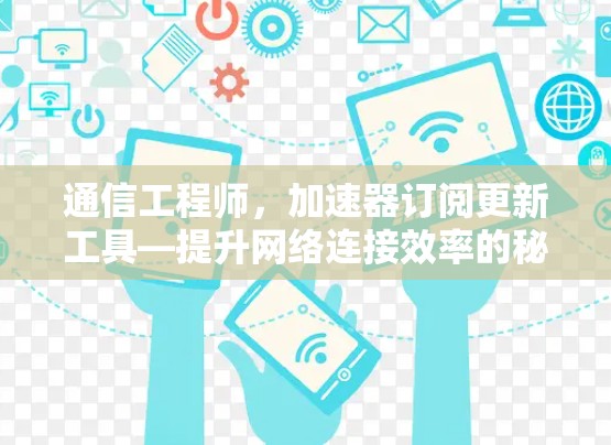 通信工程师，加速器订阅更新工具—提升网络连接效率的秘籍