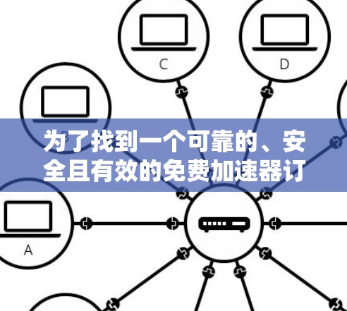 为了找到一个可靠的、安全且有效的免费加速器订阅链接，以下是一步步的解决方案