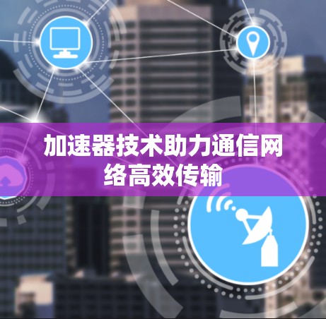 加速器技术助力通信网络高效传输
