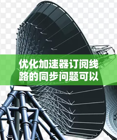 优化加速器订阅线路的同步问题可以通过以下步骤来解决
